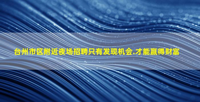 台州市区附近夜场招聘只有发现机会.才能赢得财富